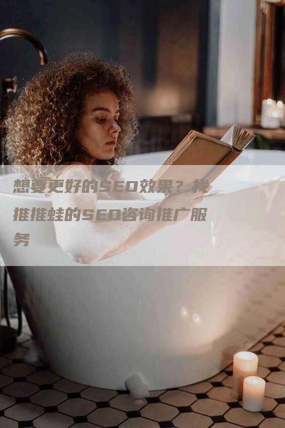 想要更好的SEO效果？找推推蛙的SEO咨询推广服务