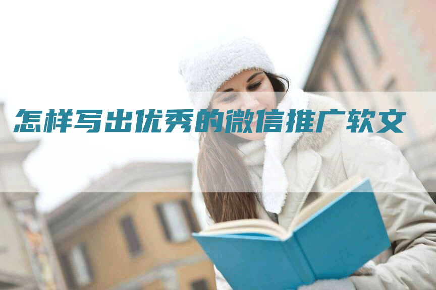 怎样写出优秀的微信推广软文