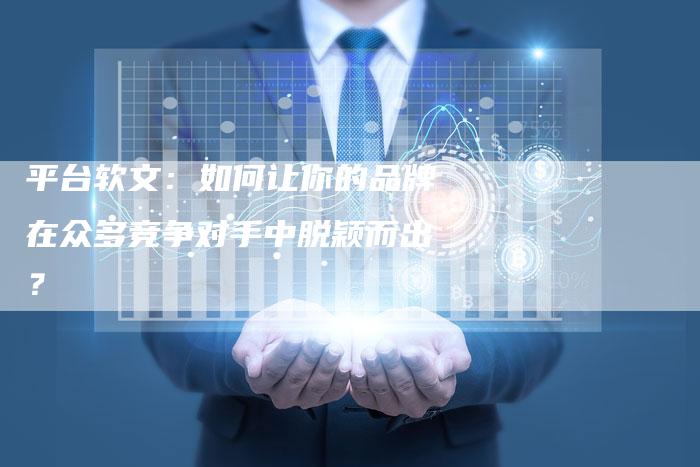 平台软文：如何让你的品牌在众多竞争对手中脱颖而出？