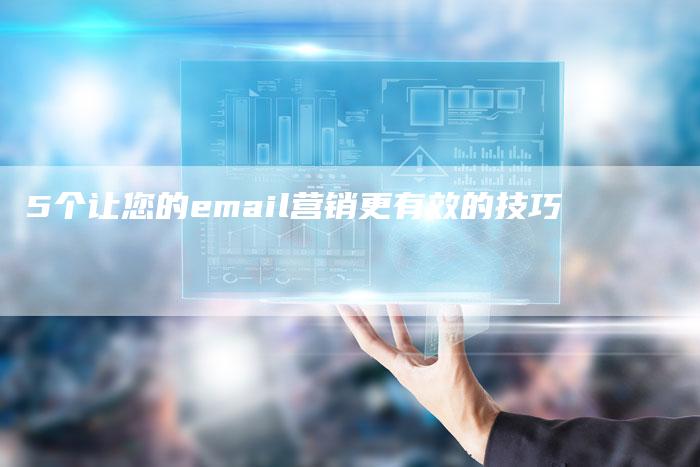 5个让您的email营销更有效的技巧