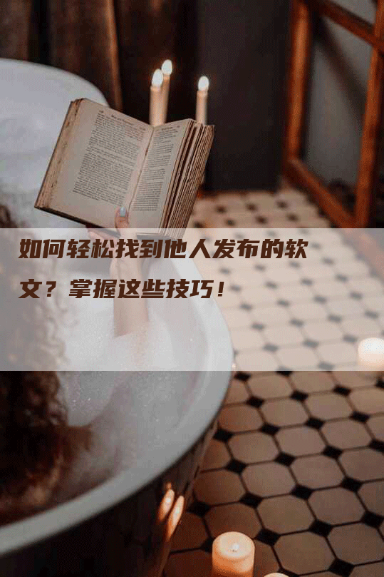 如何轻松找到他人发布的软文？掌握这些技巧！