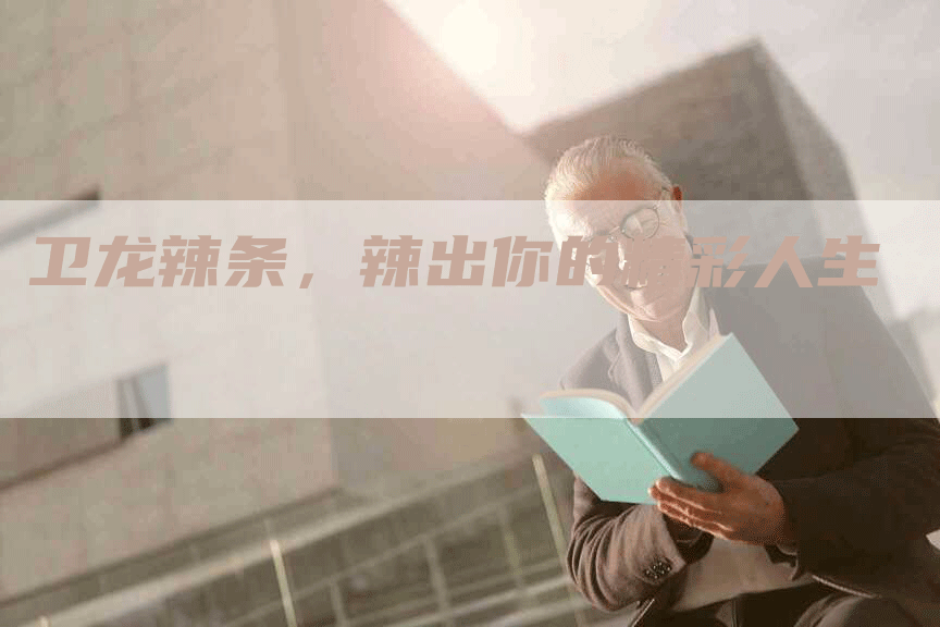 卫龙辣条，辣出你的精彩人生