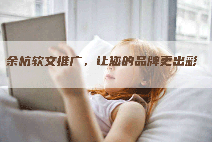 余杭软文推广，让您的品牌更出彩
