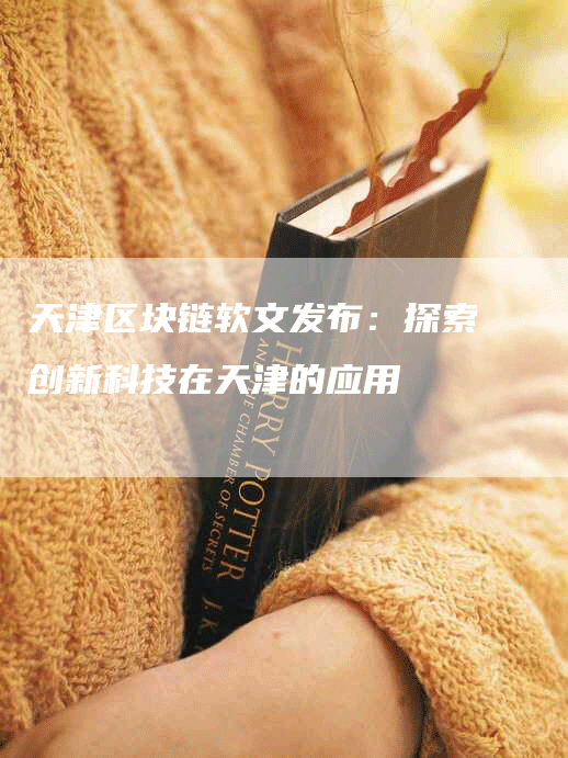 天津区块链软文发布：探索创新科技在天津的应用