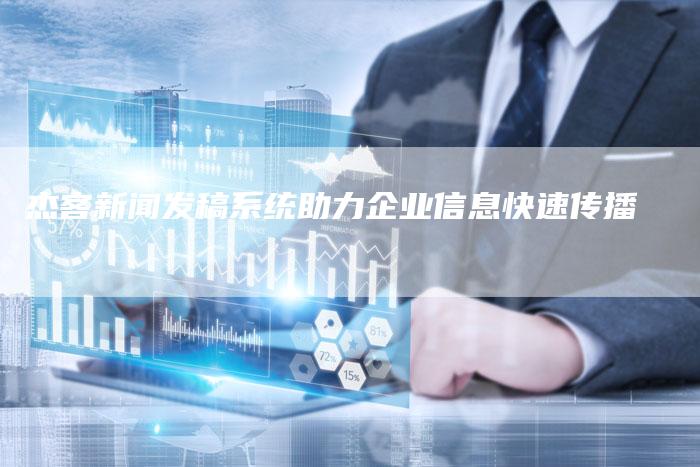 杰客新闻发稿系统助力企业信息快速传播