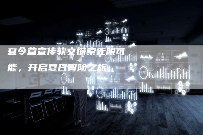 夏令营宣传软文探索无限可能，开启夏日冒险之旅