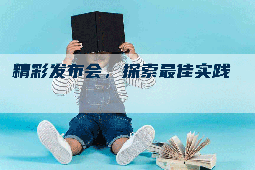 精彩发布会，探索最佳实践