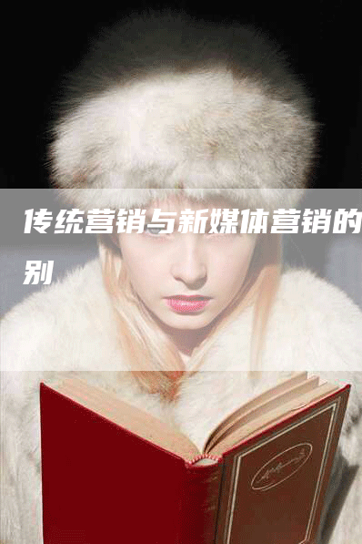 传统营销与新媒体营销的区别