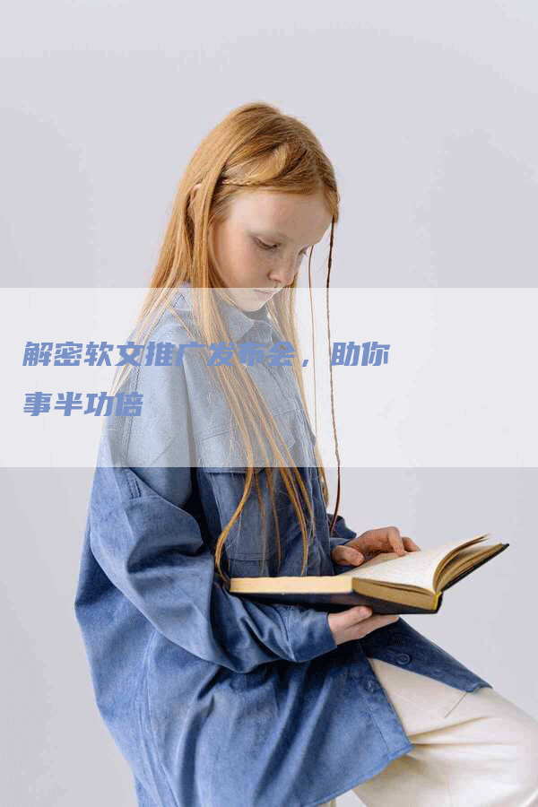解密软文推广发布会，助你事半功倍