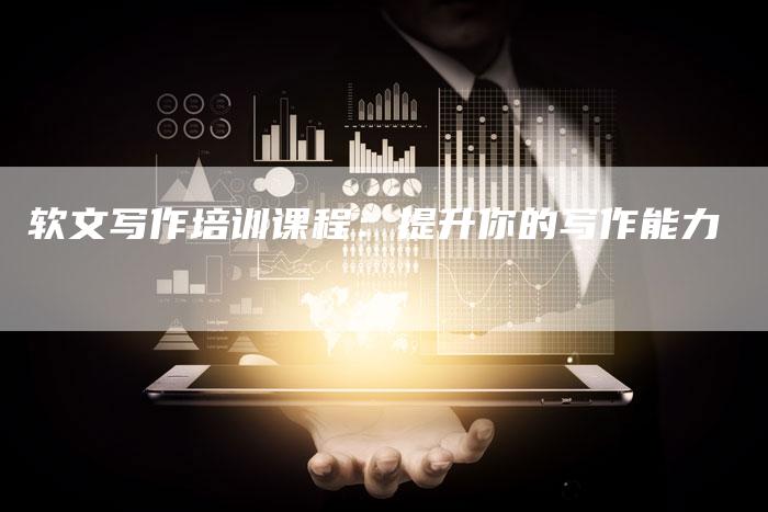 软文写作培训课程：提升你的写作能力