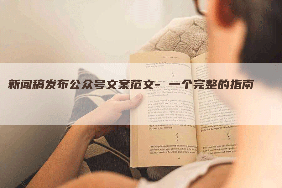 新闻稿发布公众号文案范文- 一个完整的指南