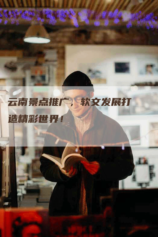 云南景点推广，软文发展打造精彩世界！