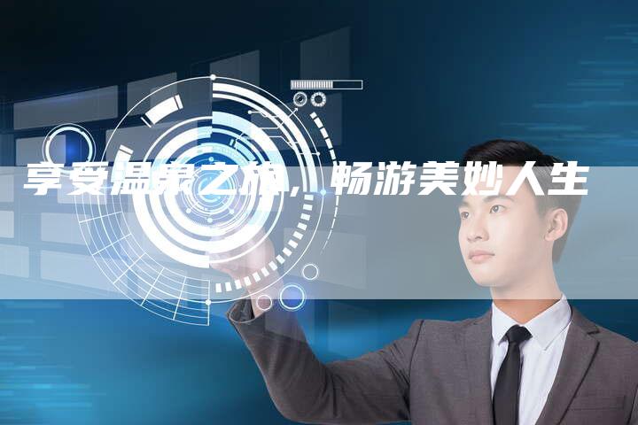 享受温泉之旅，畅游美妙人生