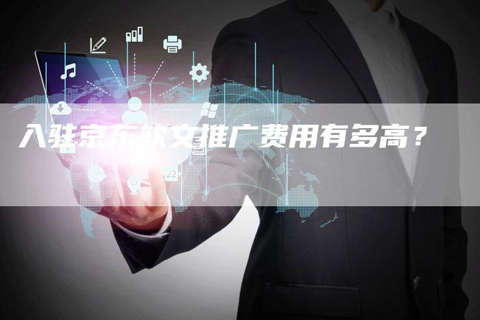 入驻京东软文推广费用有多高？