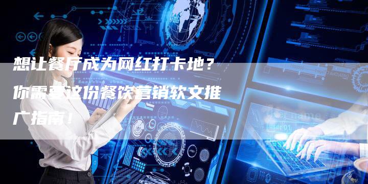想让餐厅成为网红打卡地？你需要这份餐饮营销软文推广指南！