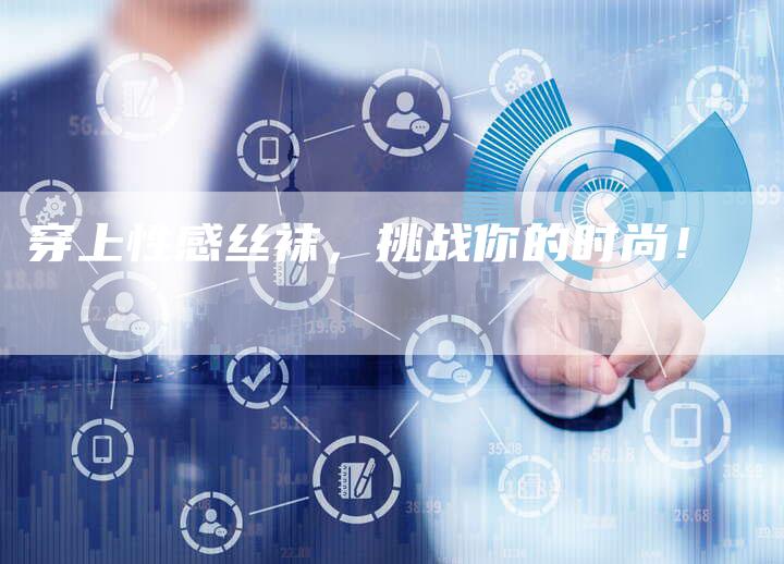 穿上性感丝袜，挑战你的时尚！