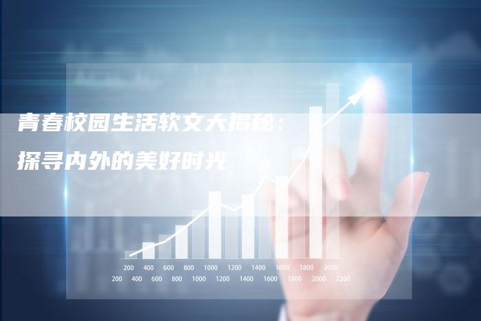 青春校园生活软文大揭秘：探寻内外的美好时光