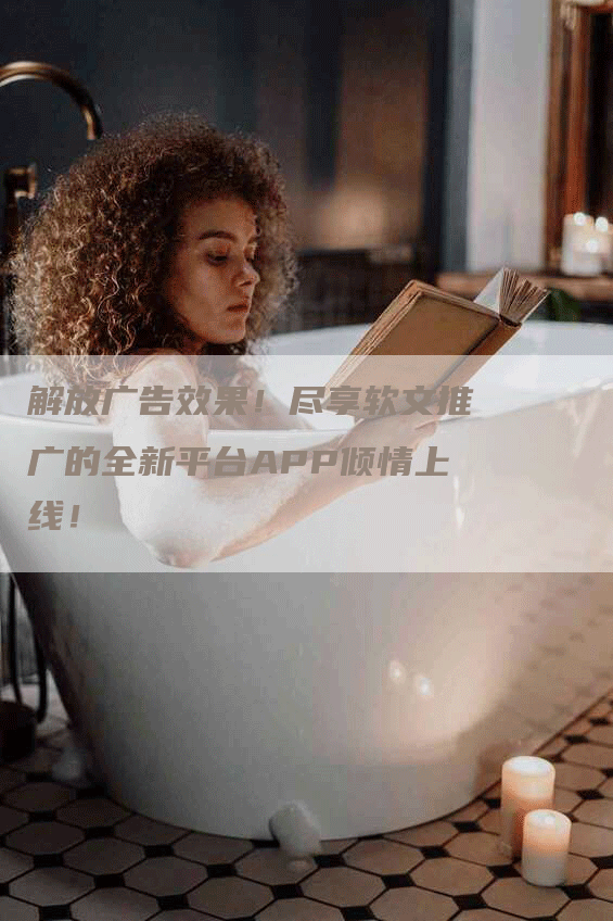 解放广告效果！尽享软文推广的全新平台APP倾情上线！