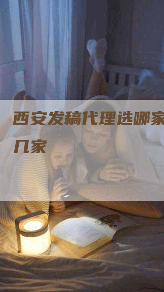 西安发稿代理选哪家推荐这几家