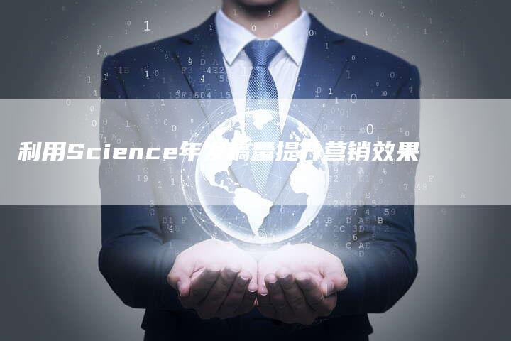 利用Science年发稿量提升营销效果