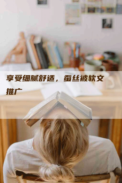 享受细腻舒适，蚕丝被软文推广