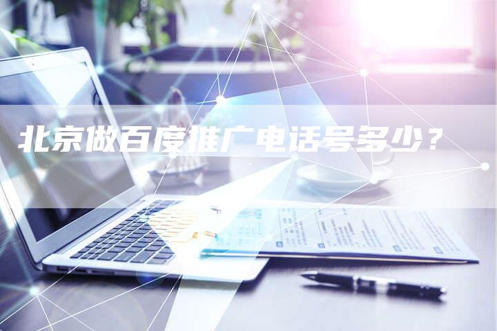 北京做百度推广电话号多少？