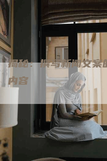 揭秘：撰写新闻文案的工作内容