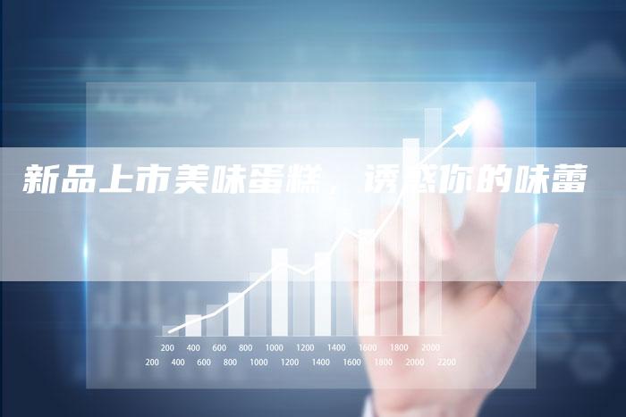 新品上市美味蛋糕，诱惑你的味蕾
