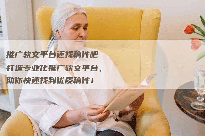 推广软文平台还找稿件吧 打造专业化推广软文平台，助你快速找到优质稿件！