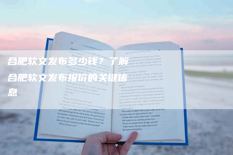 合肥软文发布多少钱？了解合肥软文发布报价的关键信息