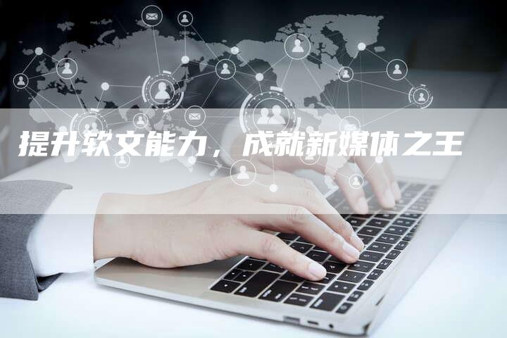 提升软文能力，成就新媒体之王