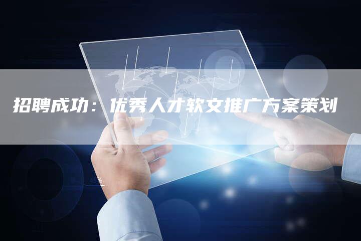 招聘成功：优秀人才软文推广方案策划