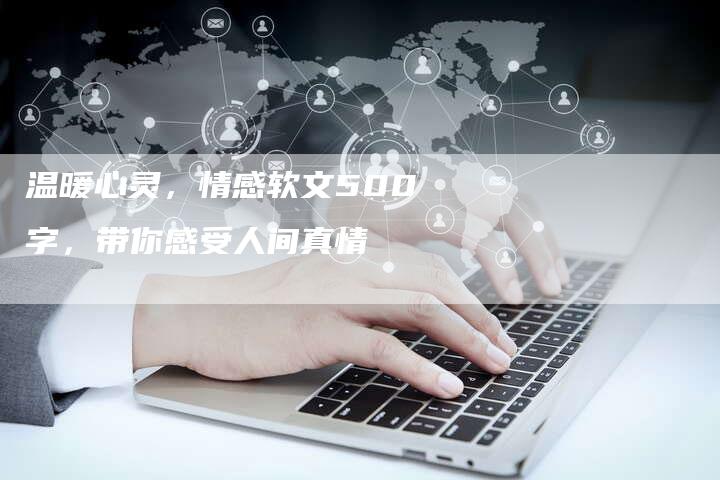 温暖心灵，情感软文500字，带你感受人间真情