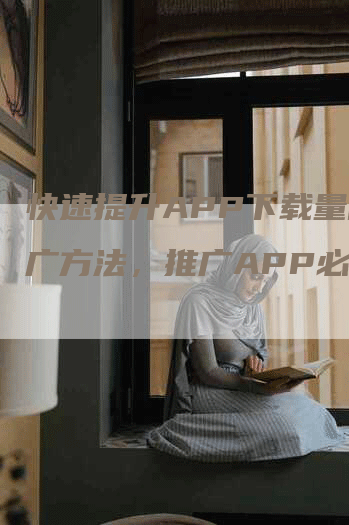 快速提升APP下载量的推广方法，推广APP必备