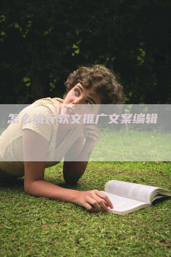 怎么进行软文推广文案编辑