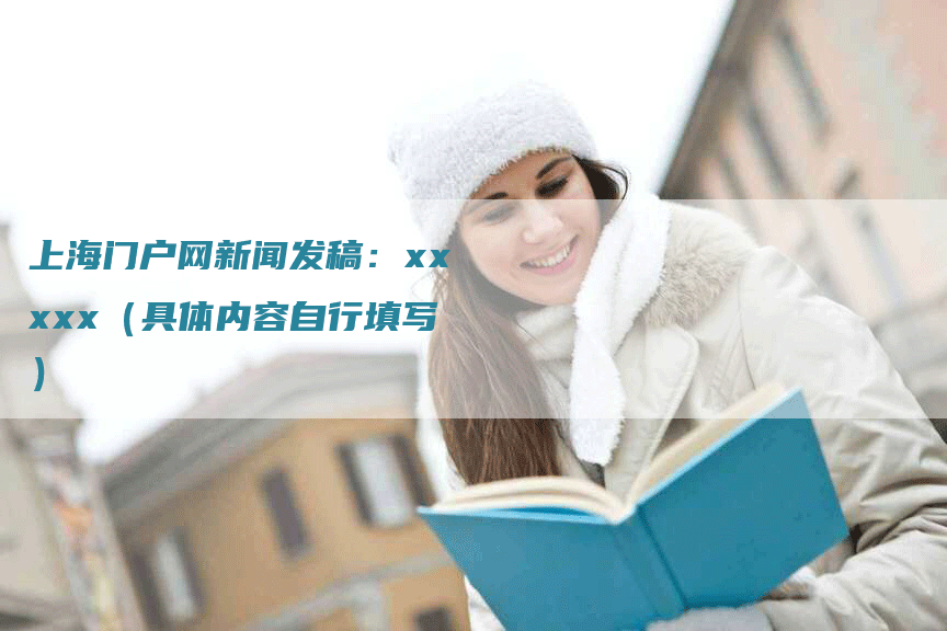 上海门户网新闻发稿：xxxxx（具体内容自行填写）