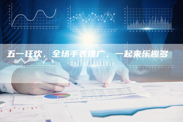 五一狂欢，全场手表推广，一起来乐趣多