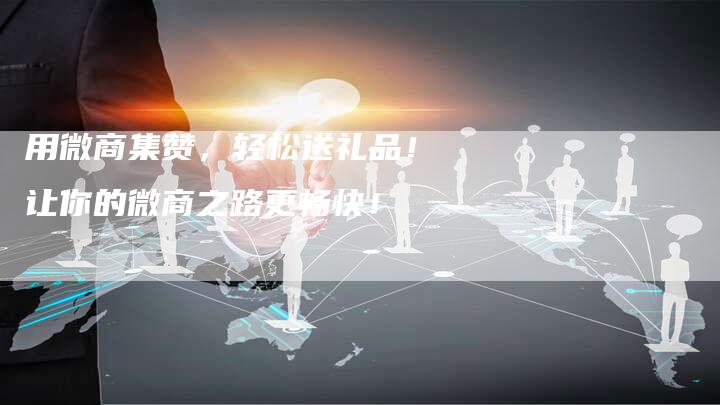 用微商集赞，轻松送礼品！让你的微商之路更畅快！