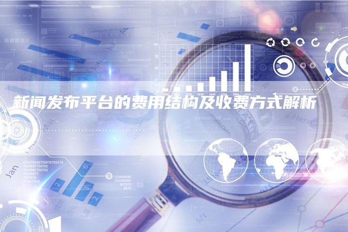 新闻发布平台的费用结构及收费方式解析