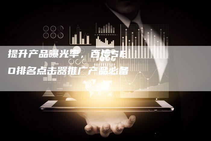 提升产品曝光率，百度SEO排名点击器推广产品必备