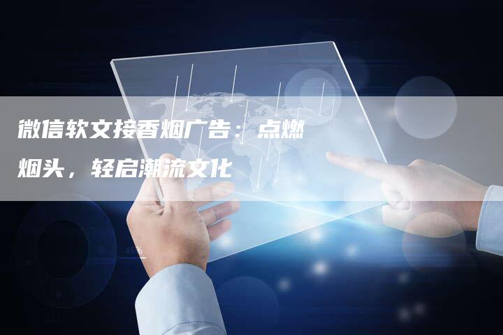 微信软文接香烟广告：点燃烟头，轻启潮流文化