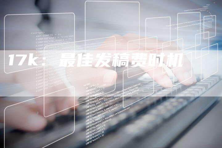 17k：最佳发稿费时机