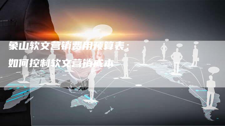 象山软文营销费用预算表：如何控制软文营销成本