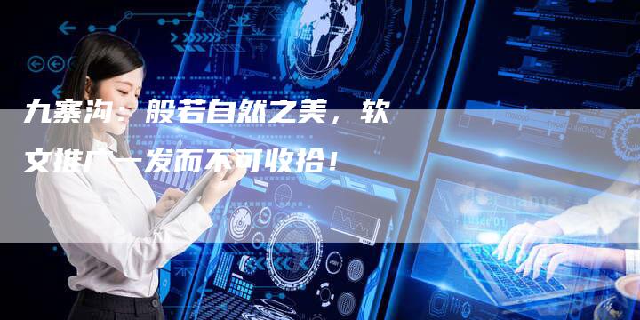 九寨沟：般若自然之美，软文推广一发而不可收拾！
