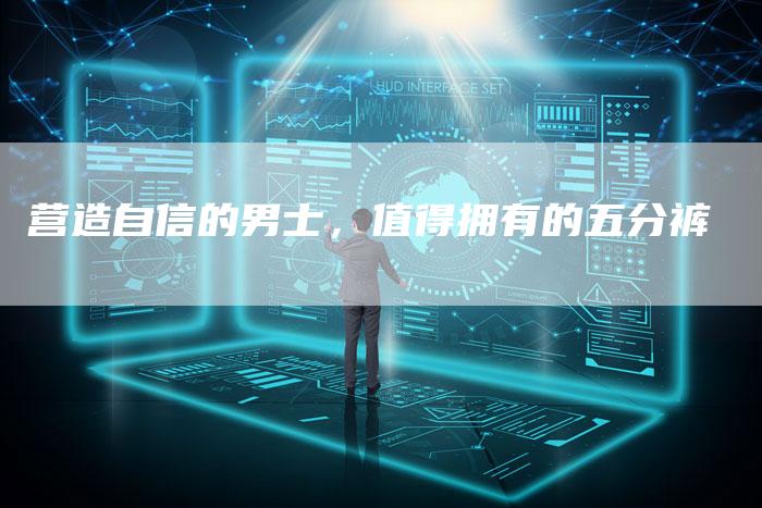 营造自信的男士，值得拥有的五分裤