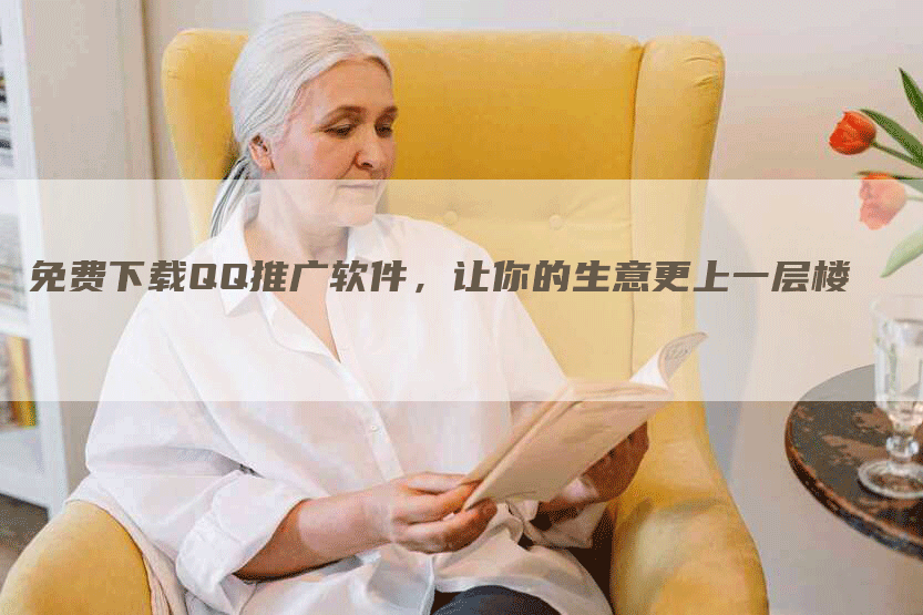 免费下载QQ推广软件，让你的生意更上一层楼