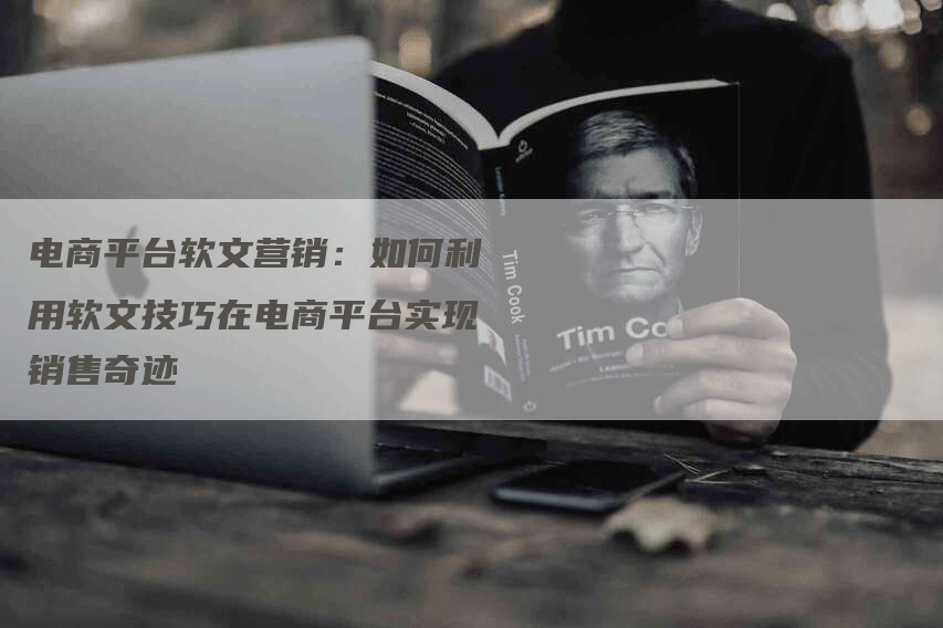 电商平台软文营销：如何利用软文技巧在电商平台实现销售奇迹