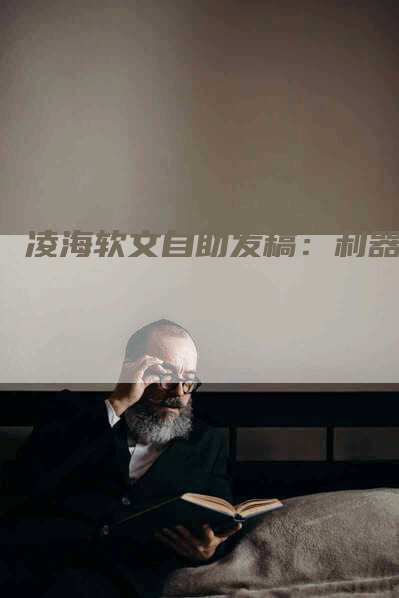 凌海软文自助发稿：利器！