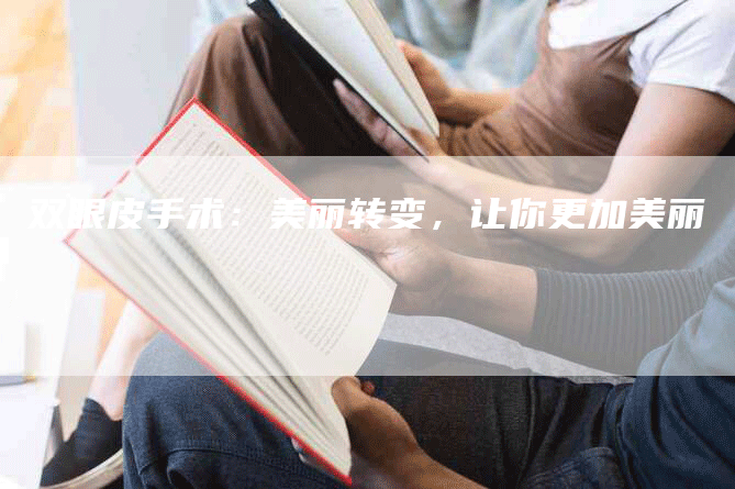 双眼皮手术：美丽转变，让你更加美丽