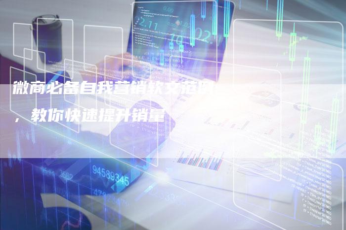 微商必备自我营销软文范例，教你快速提升销量